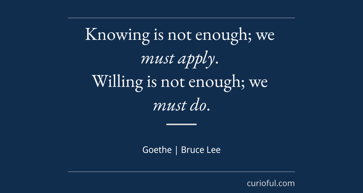 Knowing is not enough; we must apply....